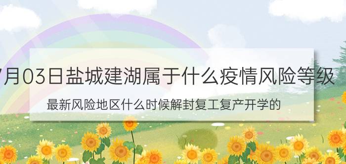 7月03日盐城建湖属于什么疫情风险等级 最新风险地区什么时候解封复工复产开学的